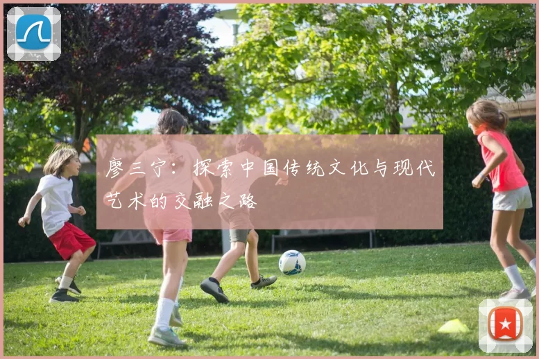 廖三宁：探索中国传统文化与现代艺术的交融之路