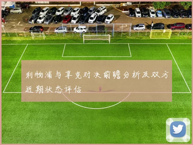 利物浦与享克对决前瞻分析及双方近期状态评估