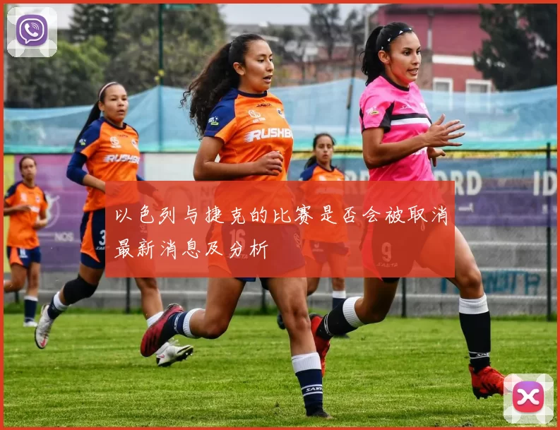 以色列与捷克的比赛是否会被取消最新消息及分析
