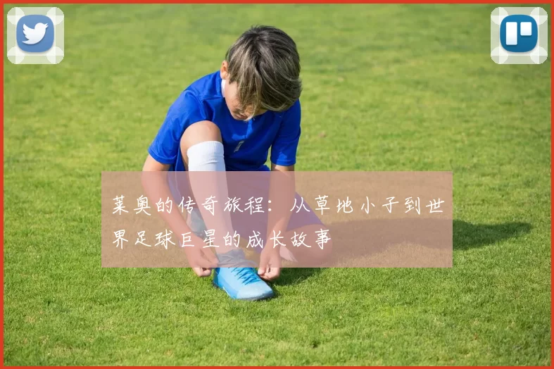 莱奥的传奇旅程：从草地小子到世界足球巨星的成长故事