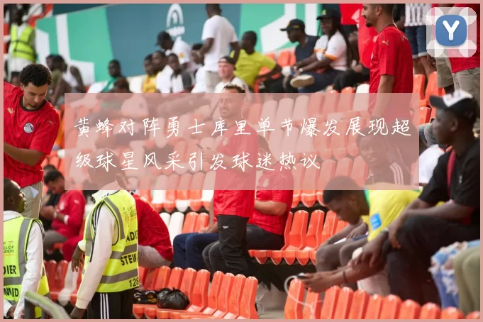 黄蜂对阵勇士库里单节爆发展现超级球星风采引发球迷热议