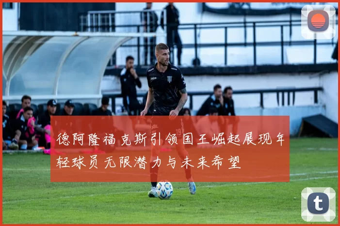 德阿隆福克斯引领国王崛起展现年轻球员无限潜力与未来希望