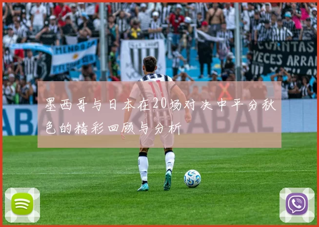 墨西哥与日本在20场对决中平分秋色的精彩回顾与分析